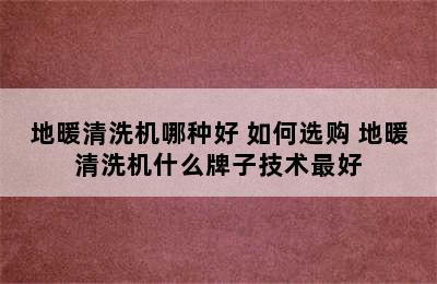 地暖清洗机哪种好 如何选购 地暖清洗机什么牌子技术最好